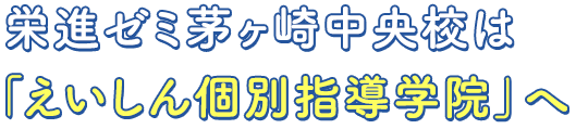 栄進ゼミ茅ヶ崎中央校は 「えいしん個別指導学院」へ