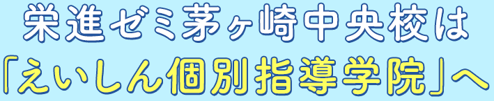栄進ゼミ茅ヶ崎中央校は 「えいしん個別指導学院」へ